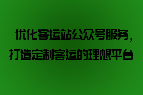 優(yōu)化客運(yùn)站公眾號(hào)服務(wù)，打造定制客運(yùn)的理想平臺(tái)_定制客運(yùn)系統(tǒng)開發(fā)_定制客運(yùn)_定制客運(yùn)平臺(tái)_定制客運(yùn)系統(tǒng)_定制客運(yùn)公眾號(hào)開發(fā)