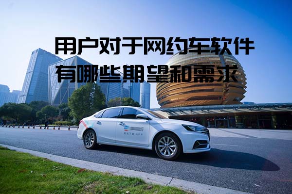 用戶對(duì)于網(wǎng)約車軟件有哪些期望和需求_網(wǎng)約車軟件_網(wǎng)約車系統(tǒng)開(kāi)發(fā)_網(wǎng)約車APP開(kāi)發(fā)_網(wǎng)約車軟件開(kāi)發(fā)