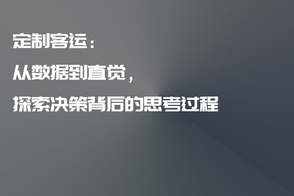 定制客運(yùn)：從數(shù)據(jù)到直覺，探索決策背后的思考過程_定制客運(yùn)_定制客運(yùn)系統(tǒng)_定制客運(yùn)系統(tǒng)開發(fā)_定制客運(yùn)app開發(fā)_定制客運(yùn)軟件開發(fā)